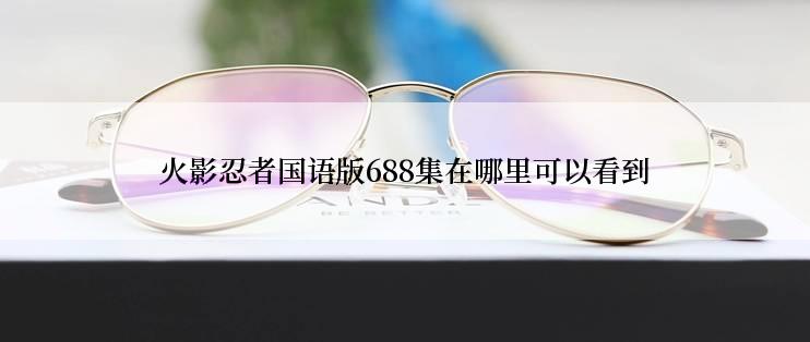 火影忍者国语版688集在哪里可以看到