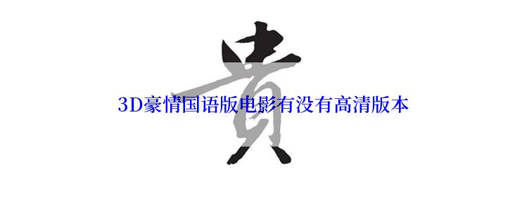  3D豪情国语版电影有没有高清版本