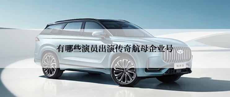 有哪些演员出演传奇航母企业号