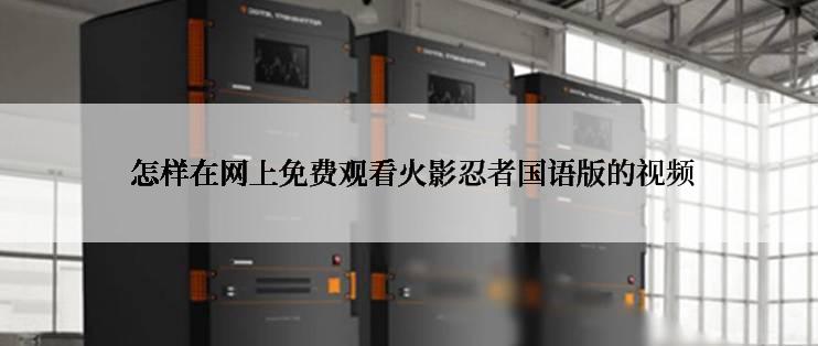  怎样在网上免费观看火影忍者国语版的视频