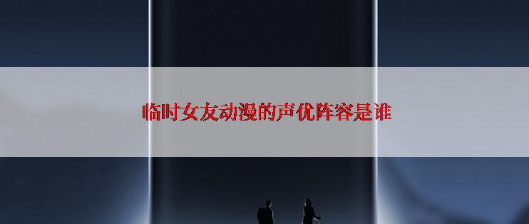  临时女友动漫的声优阵容是谁