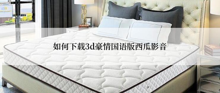 如何下载3d豪情国语版西瓜影音