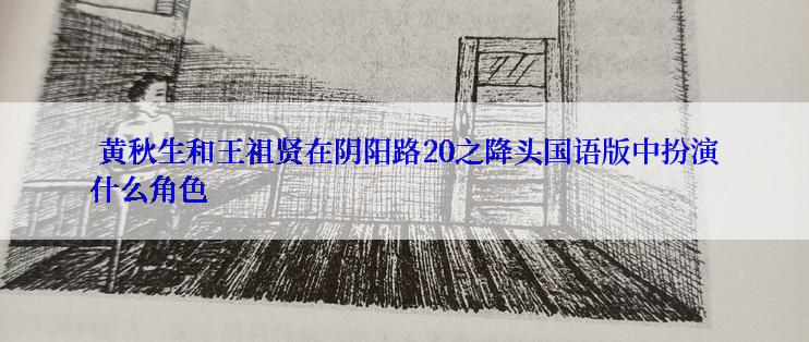  黄秋生和王祖贤在阴阳路20之降头国语版中扮演什么角色