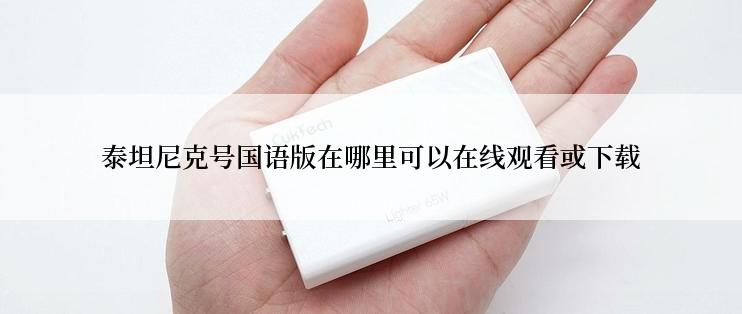 泰坦尼克号国语版在哪里可以在线观看或下载