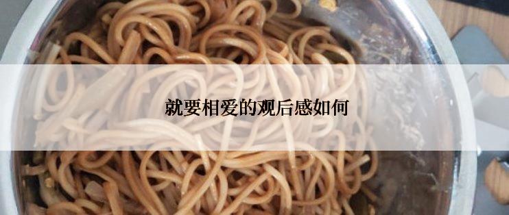  就要相爱的观后感如何