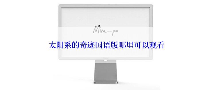 太阳系的奇迹国语版哪里可以观看
