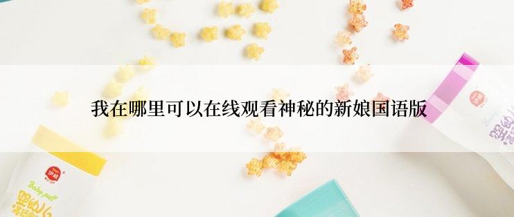 我在哪里可以在线观看神秘的新娘国语版