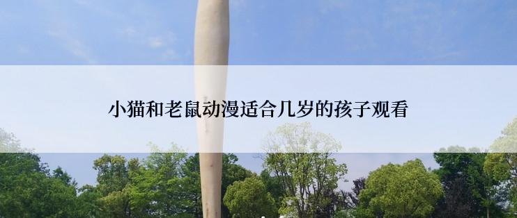 小猫和老鼠动漫适合几岁的孩子观看