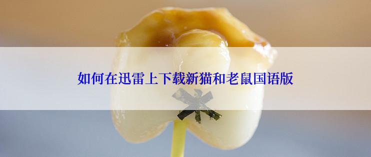 如何在迅雷上下载新猫和老鼠国语版