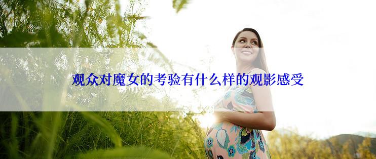 观众对魔女的考验有什么样的观影感受
