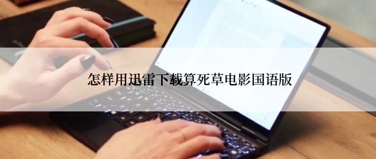  怎样用迅雷下载算死草电影国语版