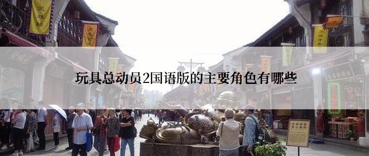  玩具总动员2国语版的主要角色有哪些