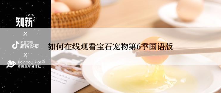 如何在线观看宝石宠物第6季国语版