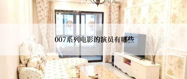  007系列电影的演员有哪些