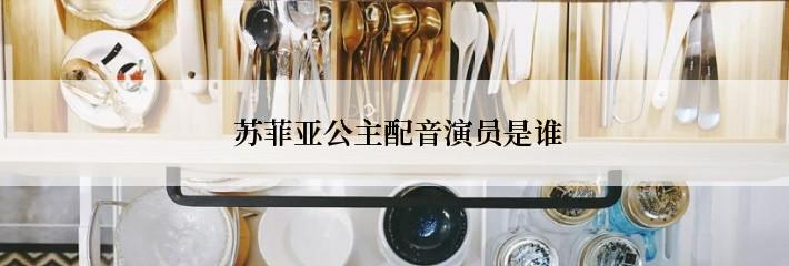  苏菲亚公主配音演员是谁