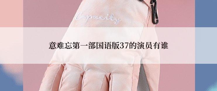 意难忘第一部国语版37的演员有谁
