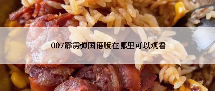  007霹雳弹国语版在哪里可以观看