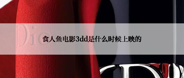 食人鱼电影3dd是什么时候上映的