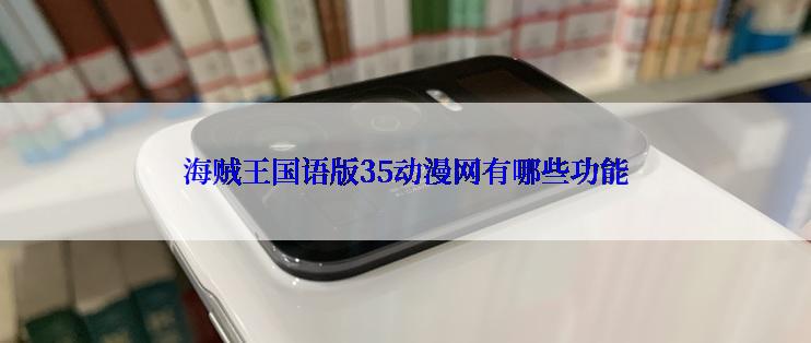 海贼王国语版35动漫网有哪些功能