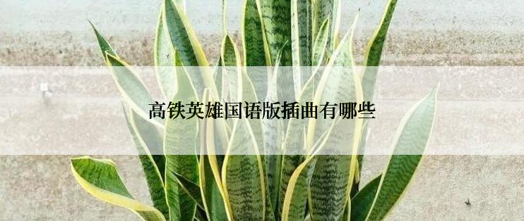 高铁英雄国语版插曲有哪些