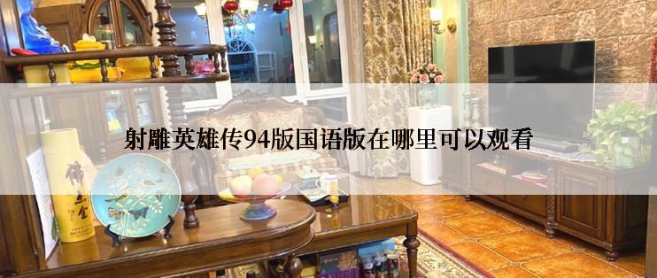 射雕英雄传94版国语版在哪里可以观看