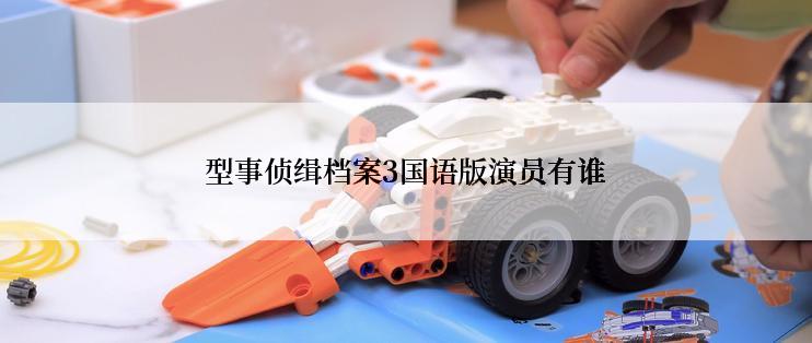 型事侦缉档案3国语版演员有谁