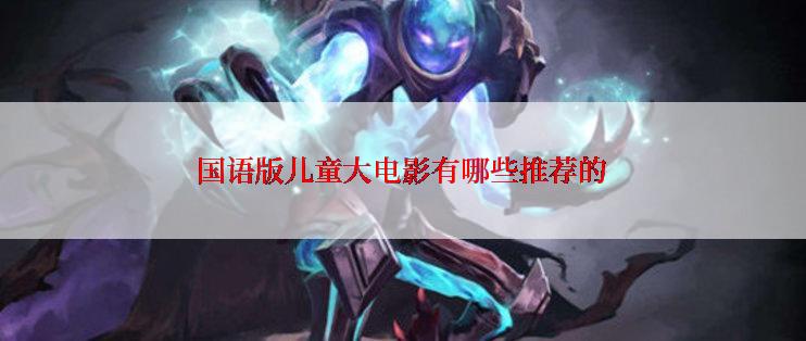 国语版儿童大电影有哪些推荐的