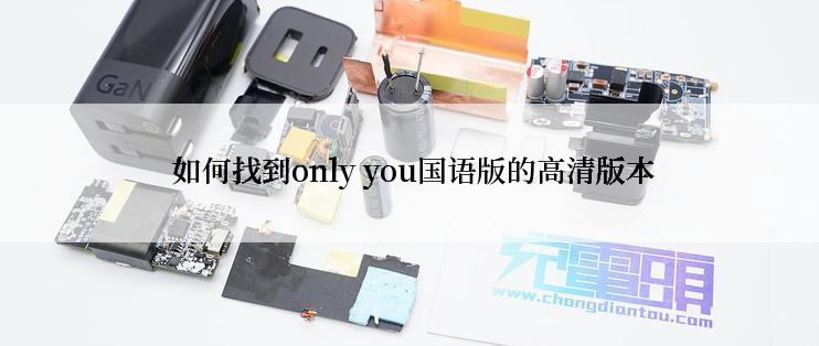  如何找到only you国语版的高清版本