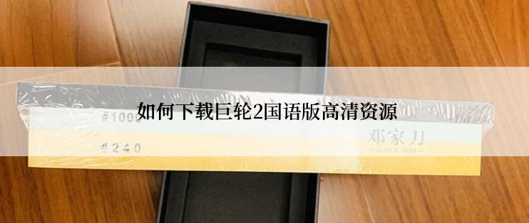  如何下载巨轮2国语版高清资源