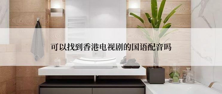 可以找到香港电视剧的国语配音吗