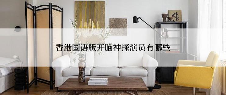 香港国语版开脑神探演员有哪些