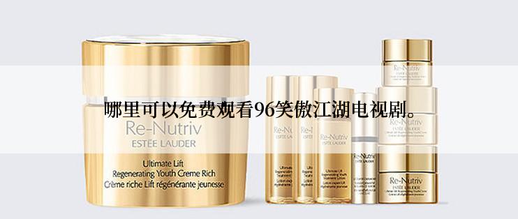 哪里可以免费观看96笑傲江湖电视剧。