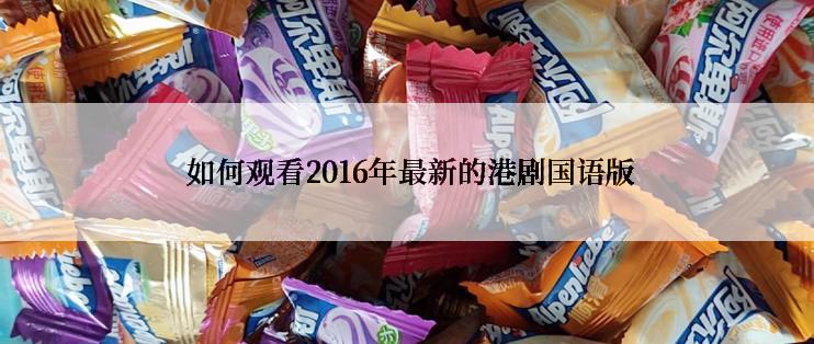  如何观看2016年最新的港剧国语版
