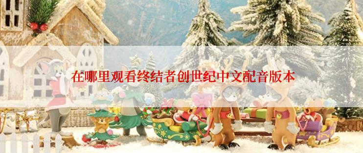  在哪里观看终结者创世纪中文配音版本