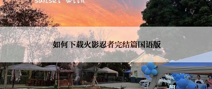 如何下载火影忍者完结篇国语版