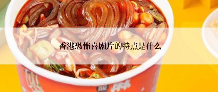  香港恐怖喜剧片的特点是什么