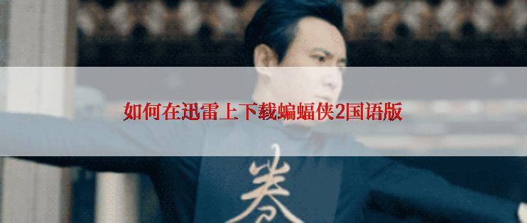 如何在迅雷上下载蝙蝠侠2国语版