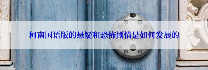 柯南国语版的悬疑和恐怖剧情是如何发展的