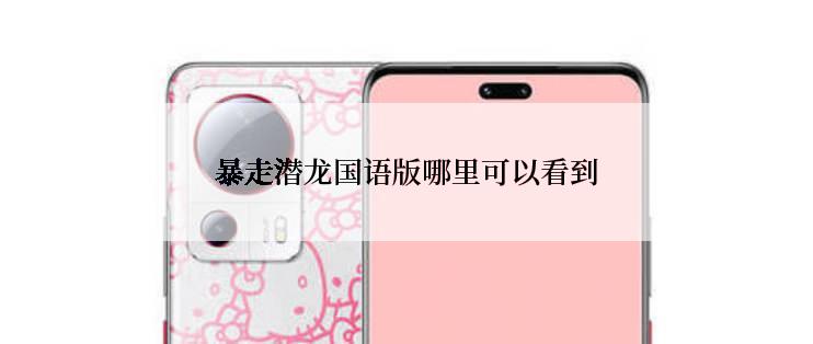 暴走潜龙国语版哪里可以看到