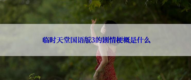 临时天堂国语版3的剧情梗概是什么