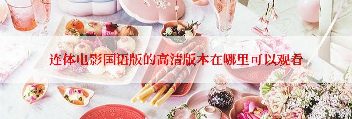 连体电影国语版的高清版本在哪里可以观看