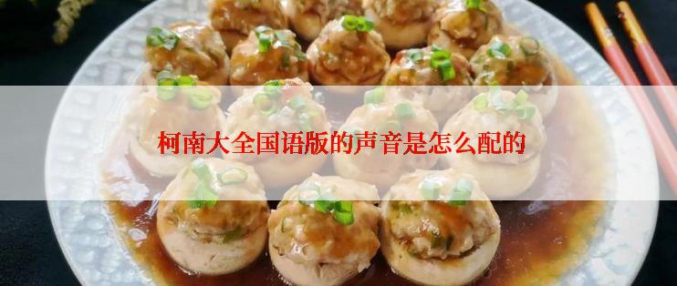 柯南大全国语版的声音是怎么配的