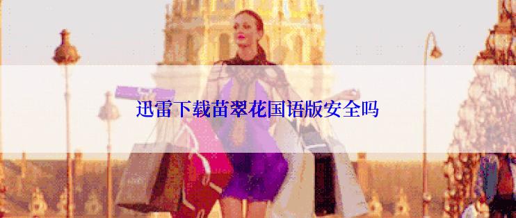 迅雷下载苗翠花国语版安全吗