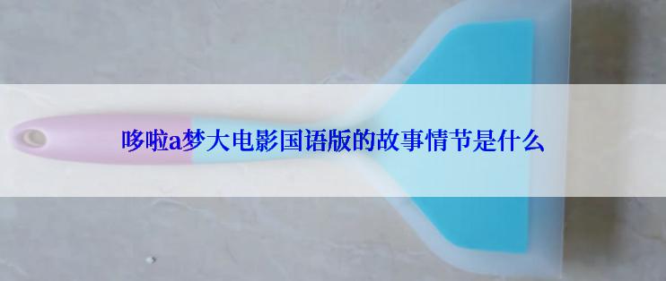 哆啦a梦大电影国语版的故事情节是什么