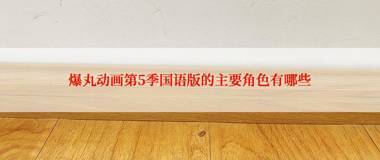 爆丸动画第5季国语版的主要角色有哪些