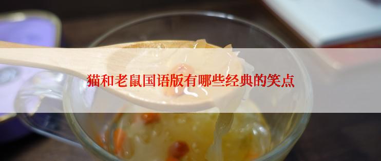 猫和老鼠国语版有哪些经典的笑点