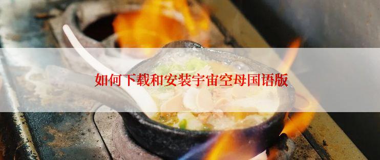  如何下载和安装宇宙空母国语版