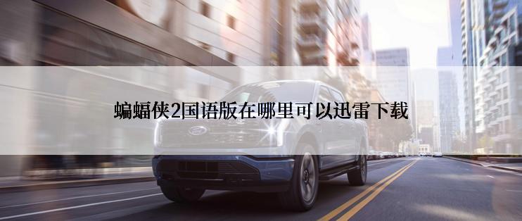 蝙蝠侠2国语版在哪里可以迅雷下载