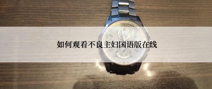  如何观看不良主妇国语版在线