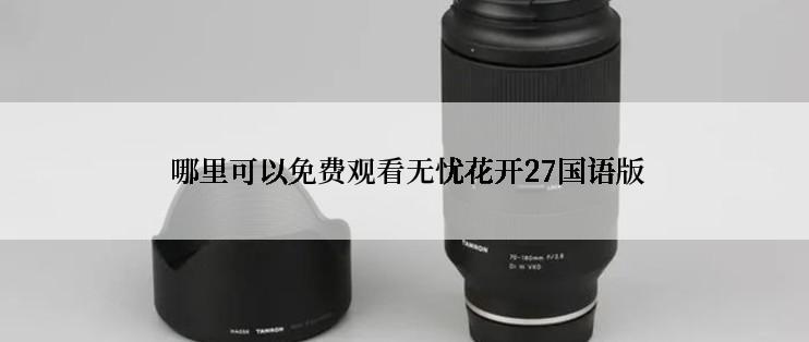  哪里可以免费观看无忧花开27国语版